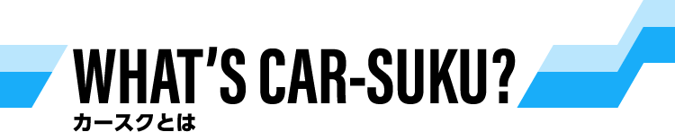 WHAT’S CAR-SUKU? カースクとは
