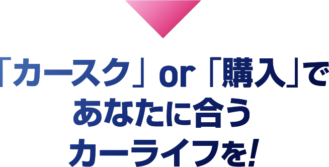 「カースク」 or 「購入」であなたに合うカーライフを!